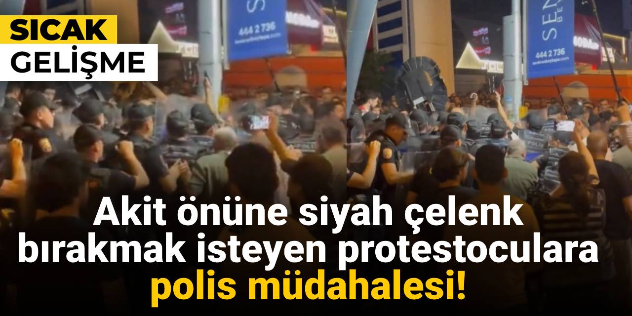 Akit önüne siyah çelenk bırakmak isteyen protestoculara polis müdahalesi!