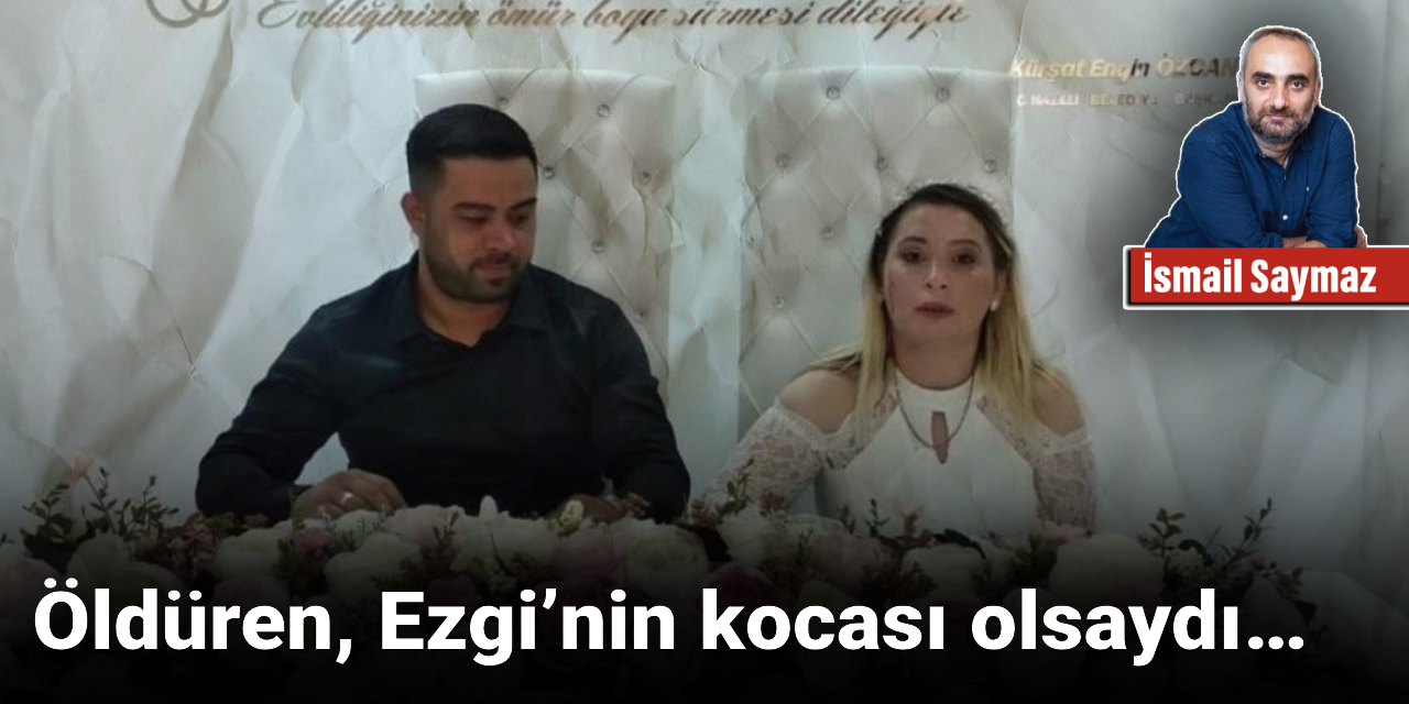 Öldüren, Ezgi’nin kocası olsaydı…