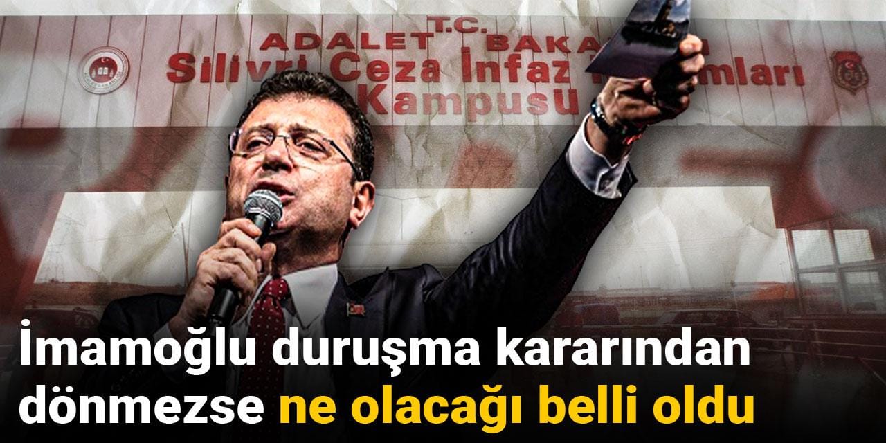 İmamoğlu duruşma kararından dönmezse ne olacağı belli oldu