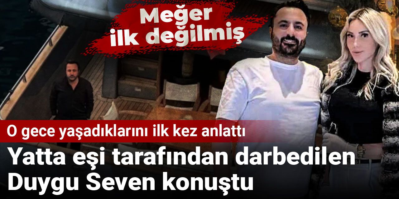 Yatta eşi tarafından darbedilen Duygu Seven konuştu: O gece yaşadıklarını ilk kez anlattı