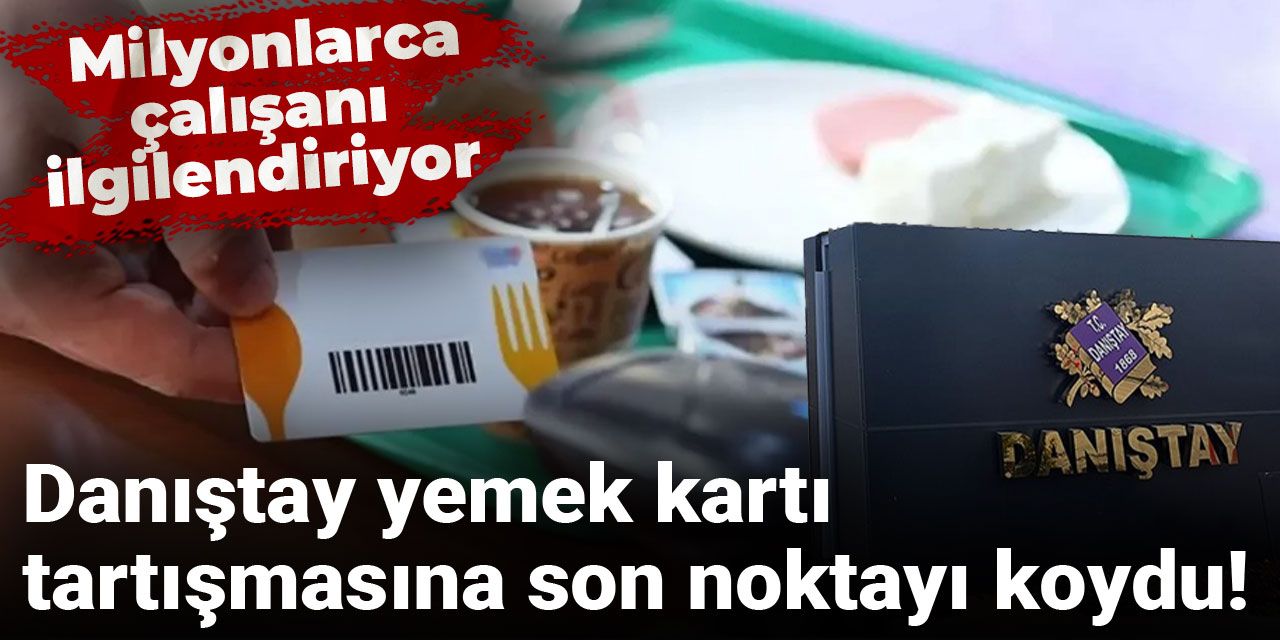 Danıştay yemek kartı tartışmasına son noktayı koydu! Milyonlarca çalışanı ilgilendiriyor