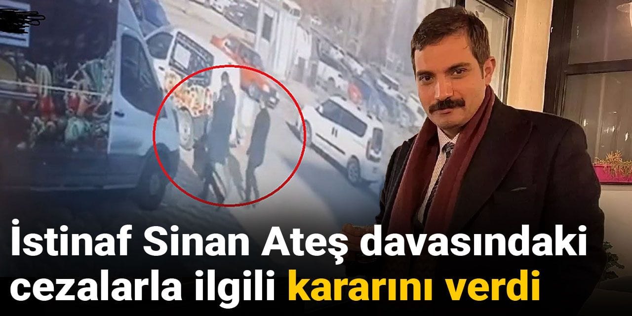 İstinaf Sinan Ateş davasındaki cezalarla ilgili kararını verdi