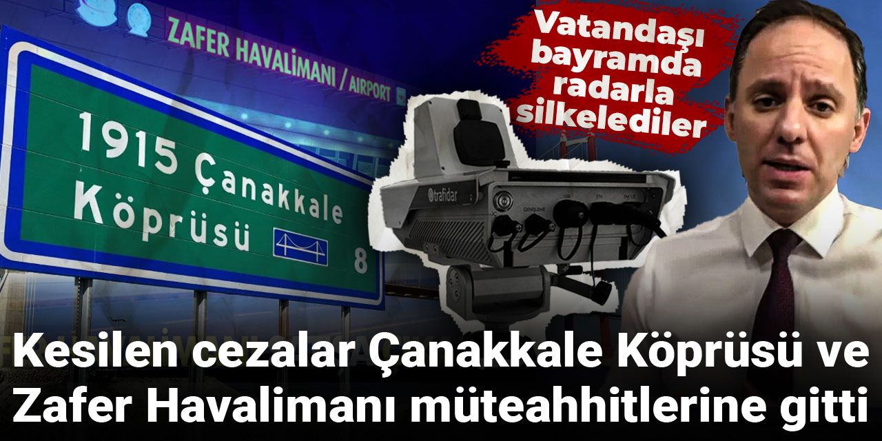 Bayramda radarla silkelenen vatandaşın parası Çanakkale Köprü ile Zafer Havalimanı'nın müteahhitlerine gitmiş