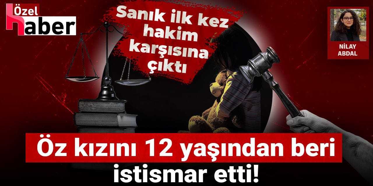 Öz kızını 12 yaşından 19 yaşına dek istismar etti! Sanık ilk kez hakim karşısına çıktı