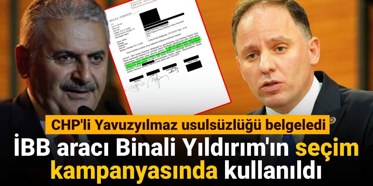 CHP'li Yavuzyılmaz usulsüzlüğü belgeledi: İBB aracı Binali Yıldırım'ın seçim kampanyasında kullanıldı