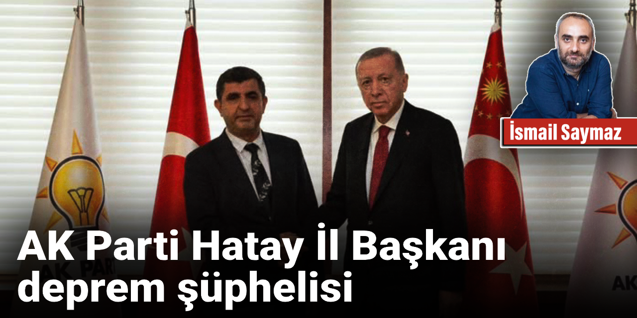 AK Parti Hatay İl Başkanı deprem şüphelisi