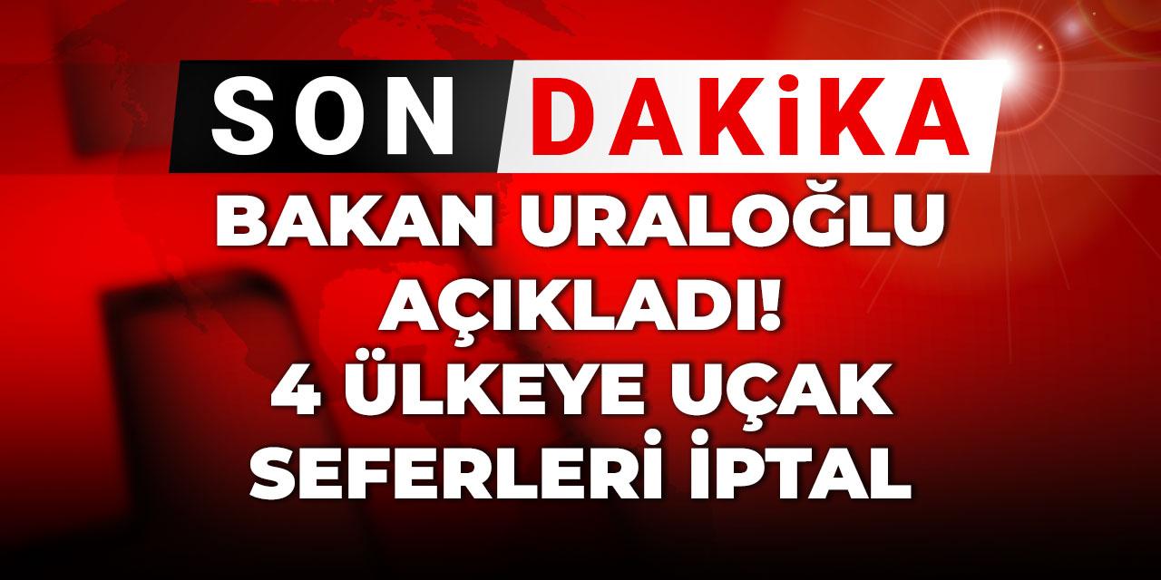 Son dakika | Bakan Uraloğlu açıkladı! 4 ülkeye uçak seferleri iptal