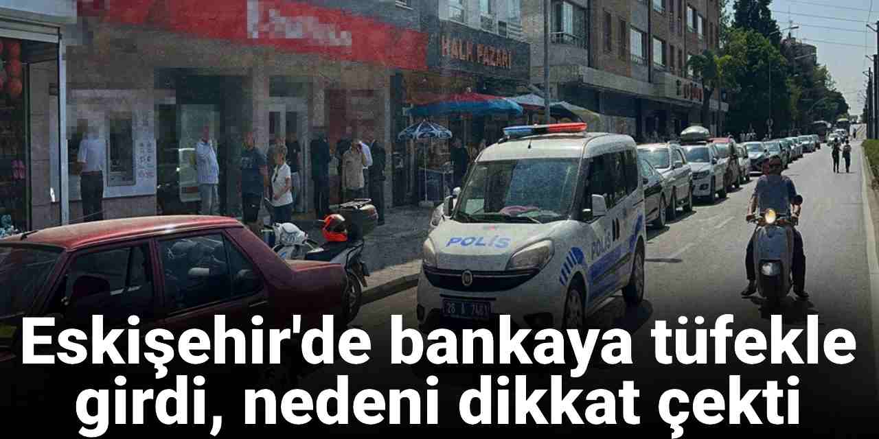 Eskişehir'de bankaya tüfekle girdi, nedeni dikkat çekti