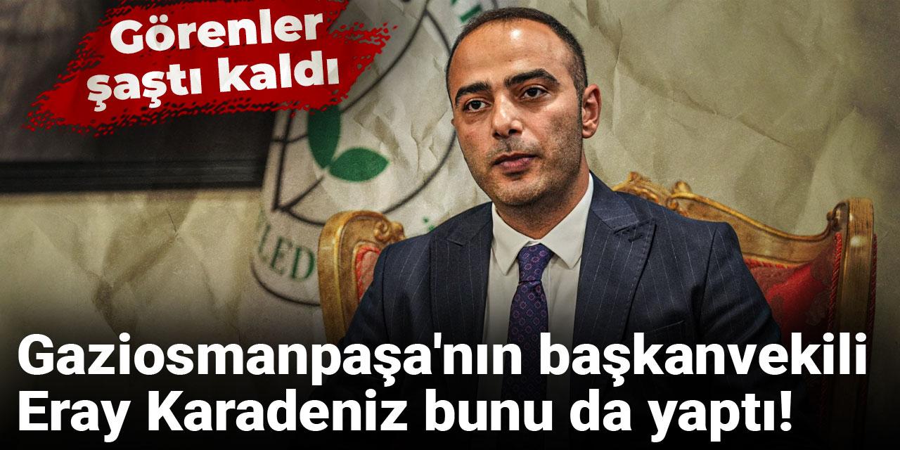 Gaziosmanpaşa'nın başkanvekili Eray Karadeniz bunu da yaptı: Görenler şaştı kaldı