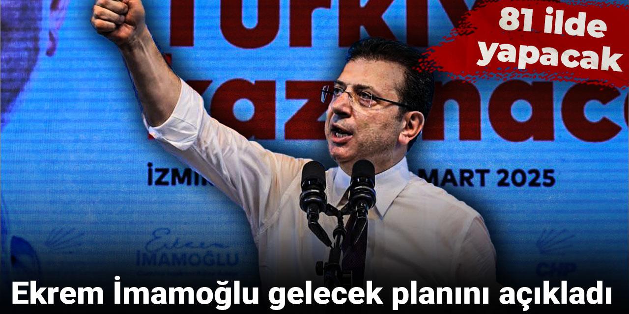 Ekrem İmamoğlu gelecek planını açıkladı: 81 ilde yapacak