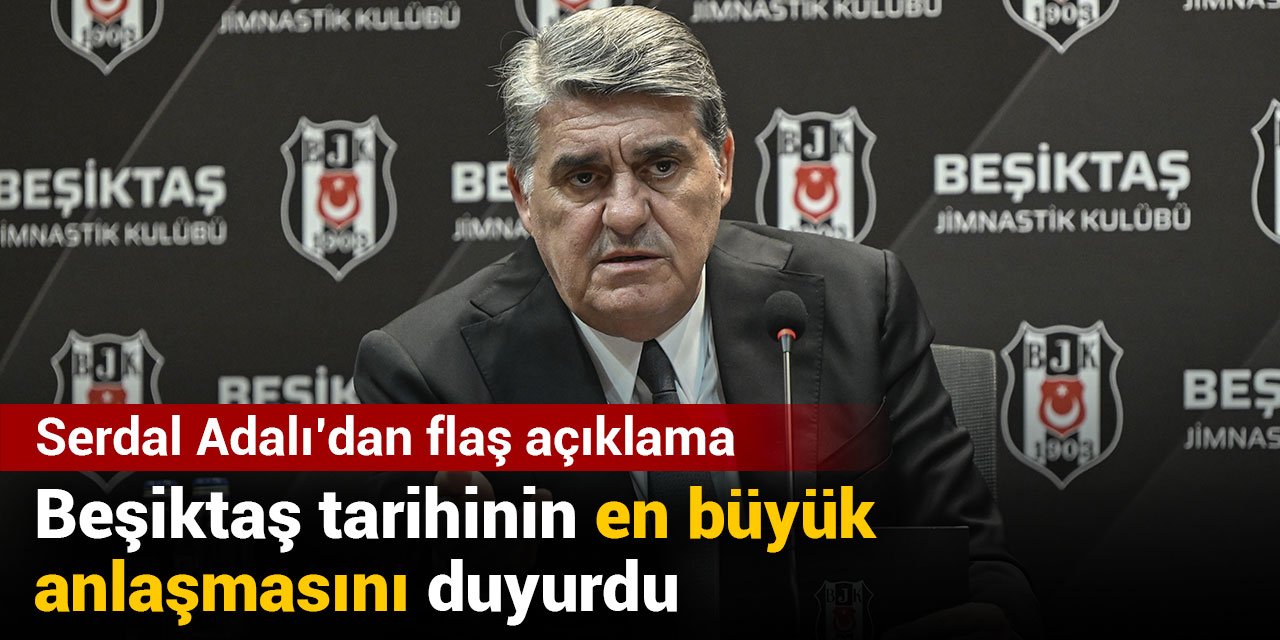 Serdal Adalı Beşiktaş tarihinin en büyük anlaşmasını duyurdu