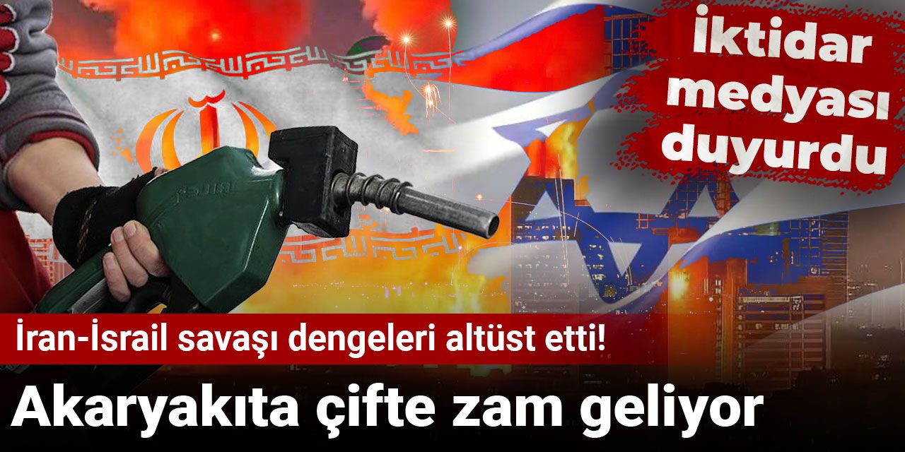 İran-İsrail savaşı dengeleri altüst etti! Akaryakıta çifte zam geliyor