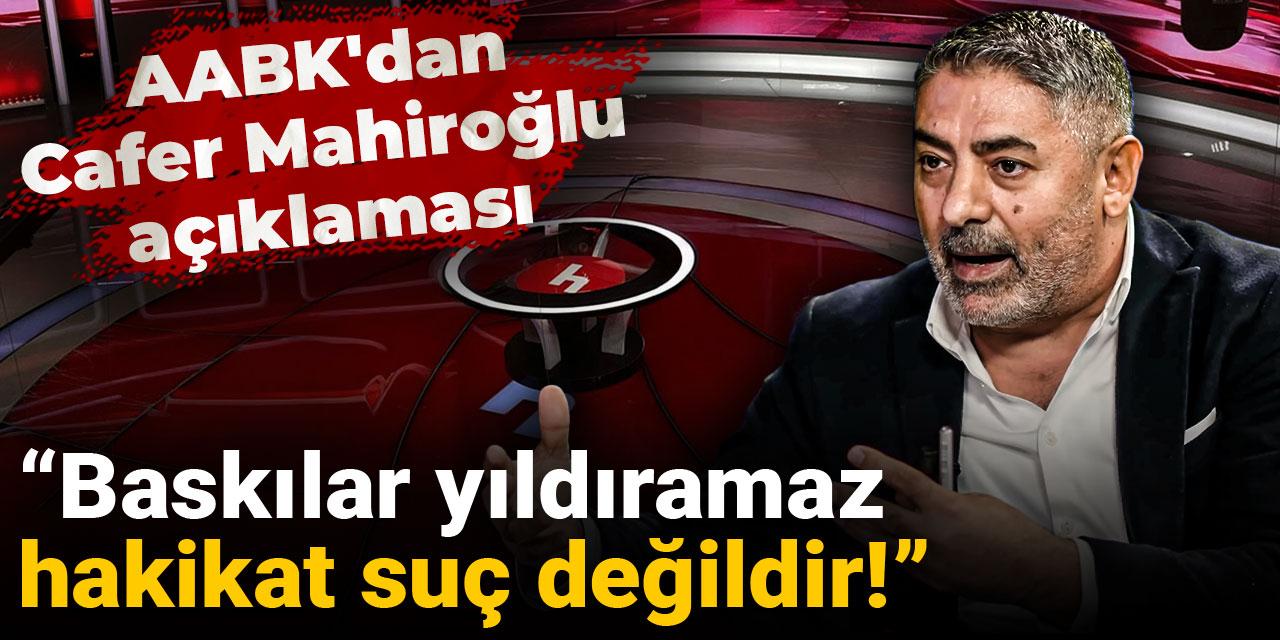 AABK'dan Cafer Mahiroğlu açıklaması: Baskılar yıldıramaz hakikat suç değildir