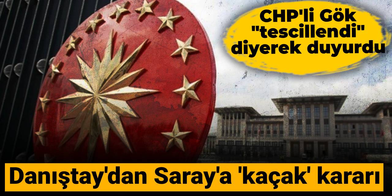 Danıştay'dan Saray'a 'kaçak' kararı: CHP'li Gök "tescillendi" diyerek duyurdu