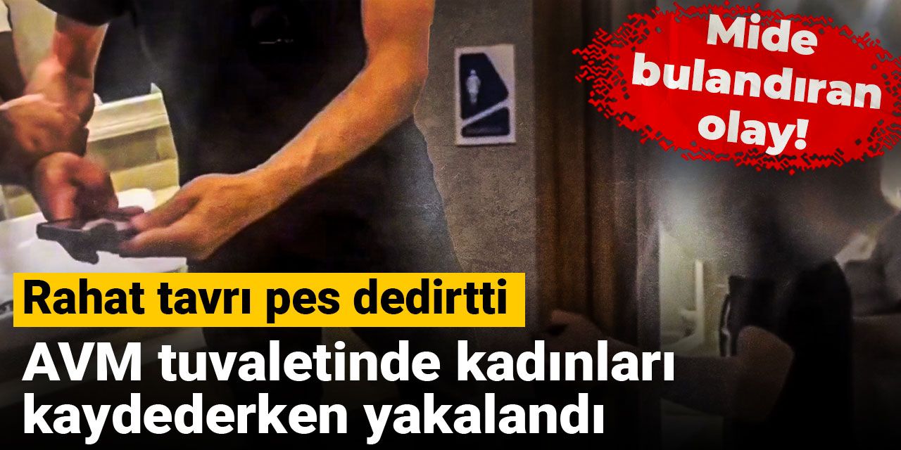 Mide bulandıran olay! AVM tuvaletinde kadınları kaydederken yakalandı, rahat tavrı pes dedirtti