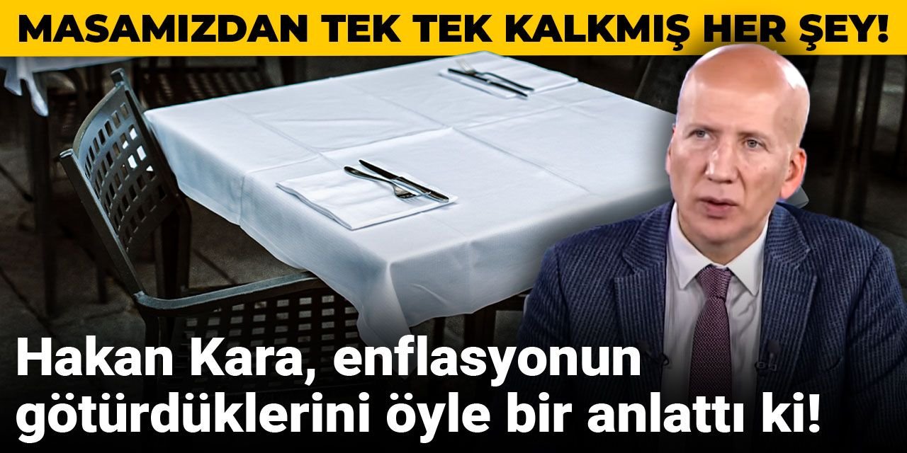 Hakan Kara, enflasyonun götürdüklerini öyle bir anlattı ki! Masamızdan tek tek kalkmış her şey!