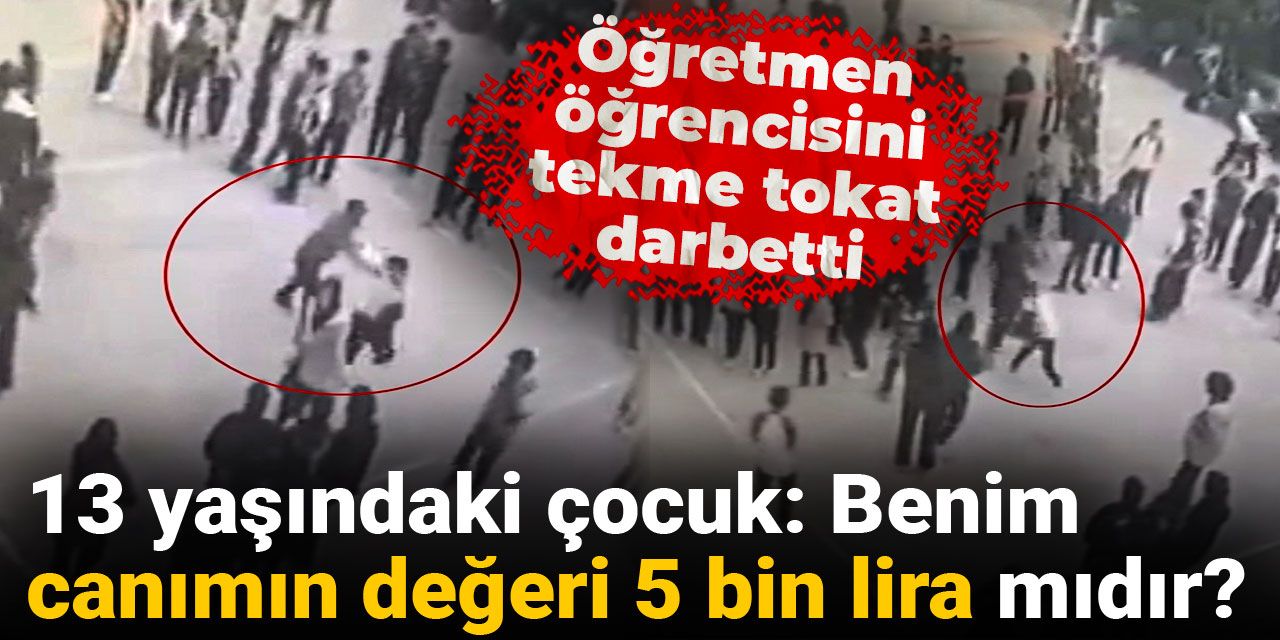Öğretmen öğrencisini tekme tokat darbetti! 13 yaşındaki çocuk: Canımın değeri 5 bin lira mıdır?