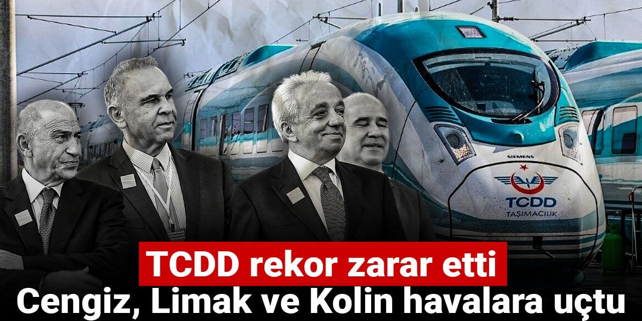TCDD rekor zarar etti: Cengiz, Limak ve Kolin havalara uçtu