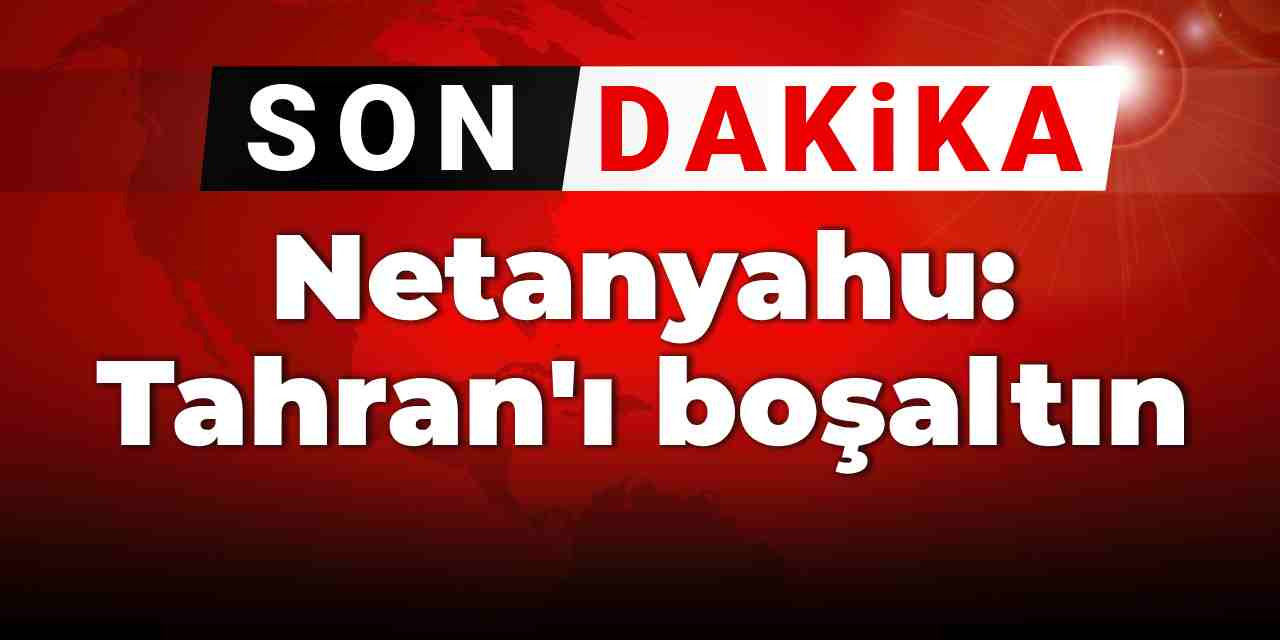 Son dakika | Netanyahu: Tahran'ı boşaltın