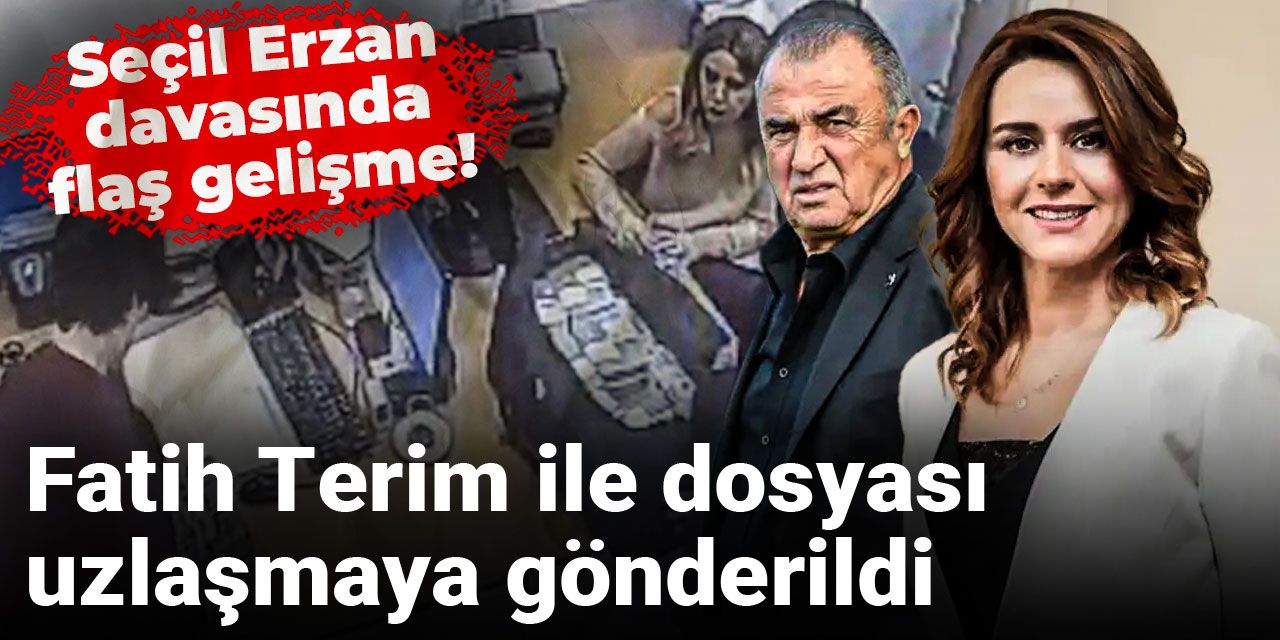 Seçil Erzan davasında flaş gelişme! Fatih Terim ile dosyası uzlaşmaya gönderildi
