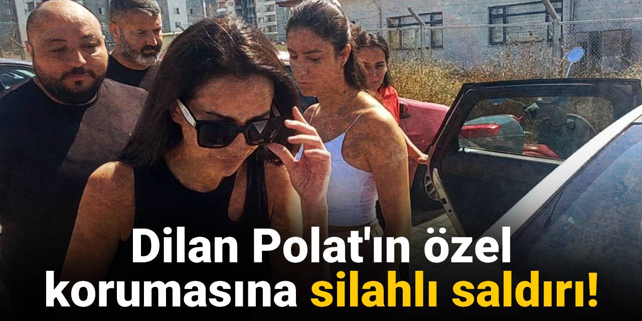 SON DAKİKA! Dilan Polat'ın özel korumasına silahlı saldırı!