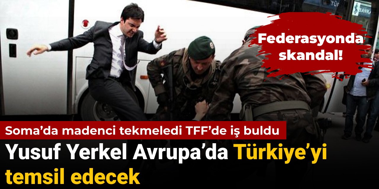 Soma'da madenci tekmeleyen Yusuf Yerkel Türkiye’yi Avrupa’da temsil edecek