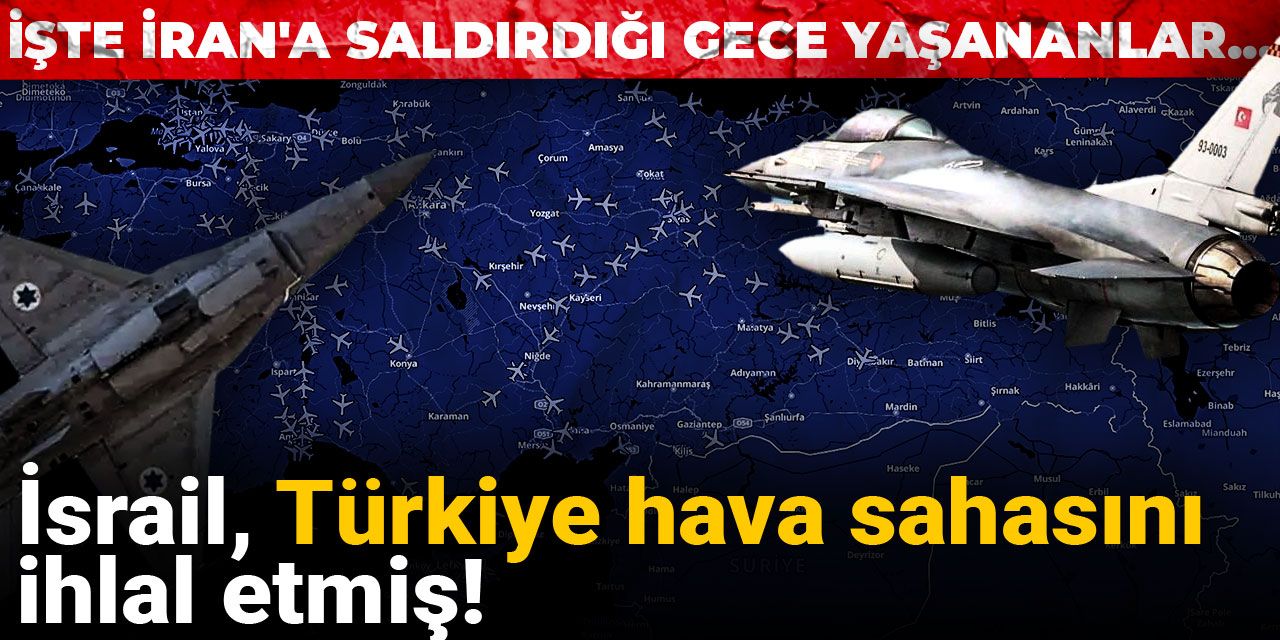 İsrail, Türkiye hava sahasını ihlal etmiş! İşte İran'a saldırdığı gece yaşananlar...