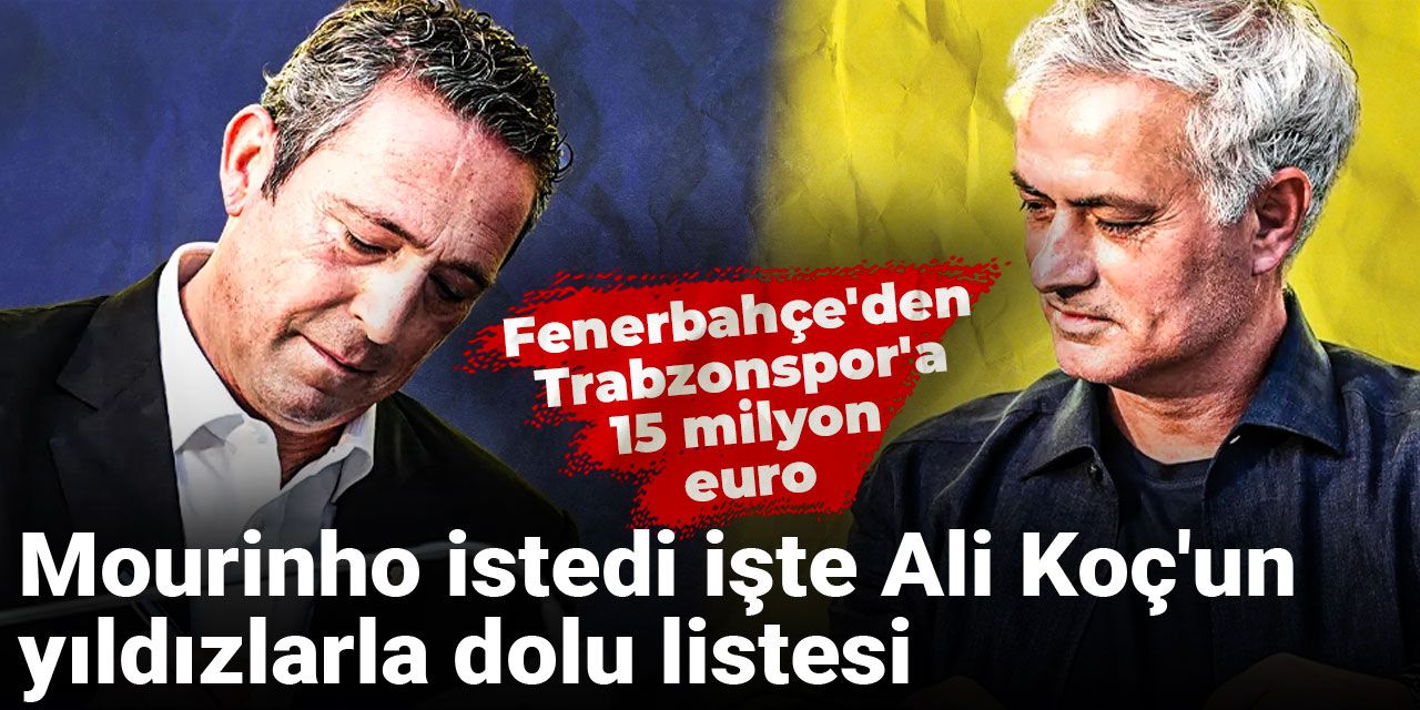 Fenerbahçe'den Trabzonspor'a 15 milyon euro: Mourinho istedi işte Ali Koç'un yıldızlarla dolu listesi