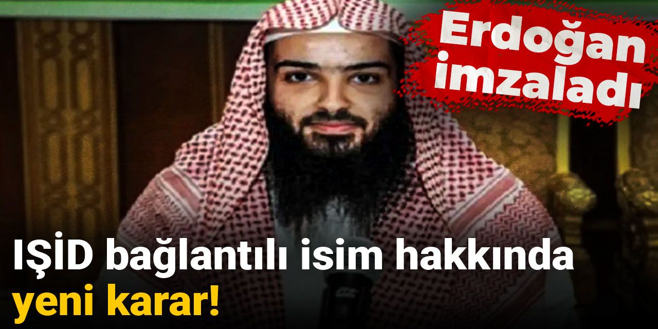 IŞİD bağlantılı isim hakkında yeni karar: Erdoğan imzaladı