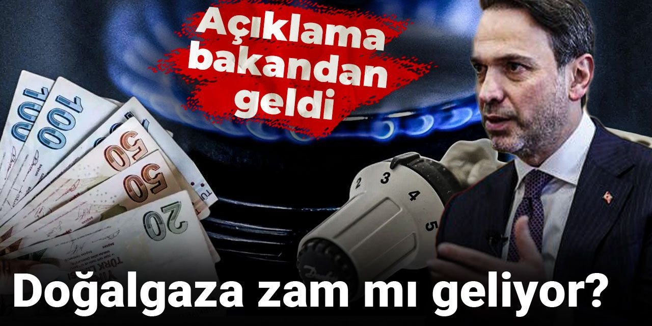 Doğalgaza zam mı geliyor? Açıklama bakandan geldi