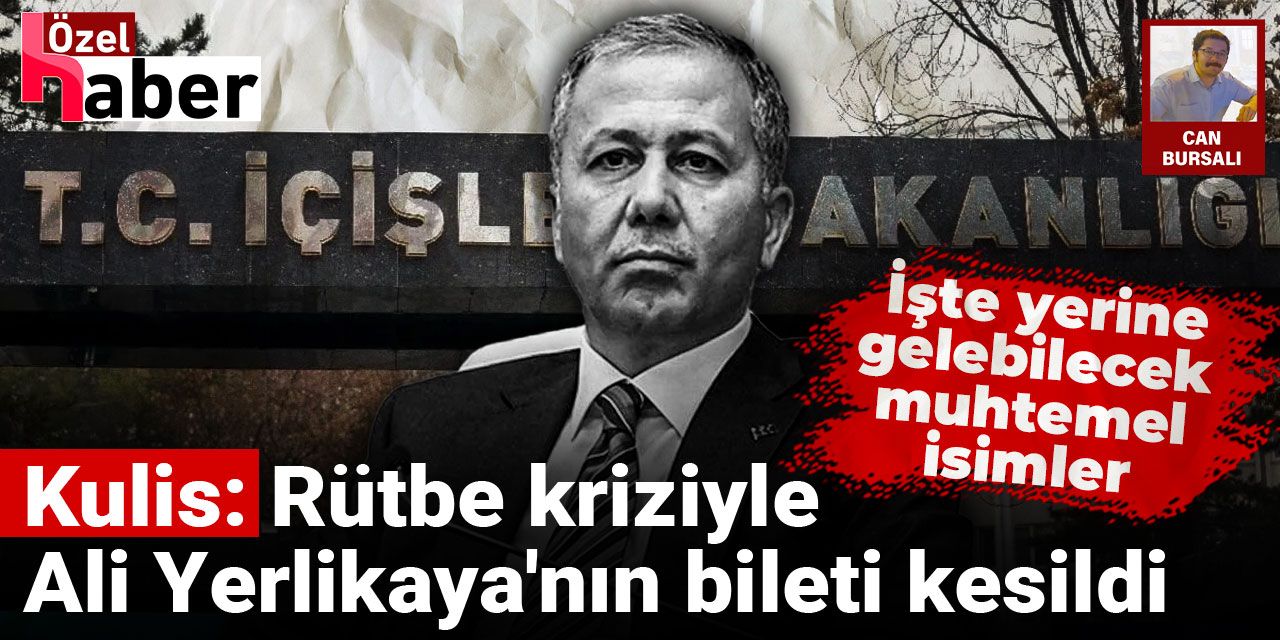 Kulis: Rütbe kriziyle Ali Yerlikaya'nın bileti kesildi