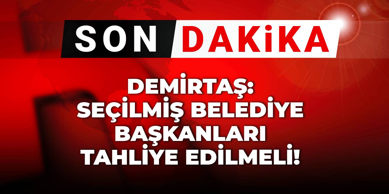 Son dakika  Demirtaş: Seçilmiş belediye başkanları tahliye edilmeli