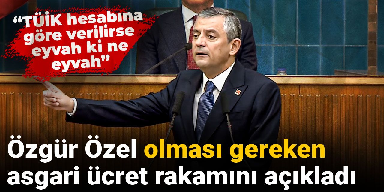 Özgür Özel olması gereken asgari ücret rakamını açıkladı: TÜİK hesabına göre verilirse eyvah ki ne eyvah