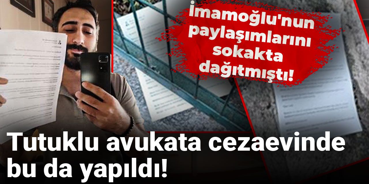 İmamoğlu'nun paylaşımlarını sokakta dağıtmıştı! Tutuklu avukata cezaevinde bu da yapıldı