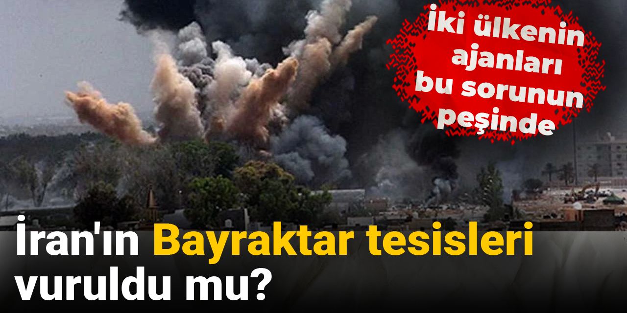 'İran'ın Bayraktar tesisleri' vuruldu mu? İki ülkenin ajanları bu sorunun peşinde