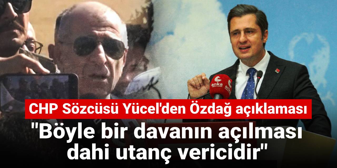 CHP Sözcüsü Yücel'den Özdağ açıklaması: Böyle bir davanın açılması dahi utanç vericidir