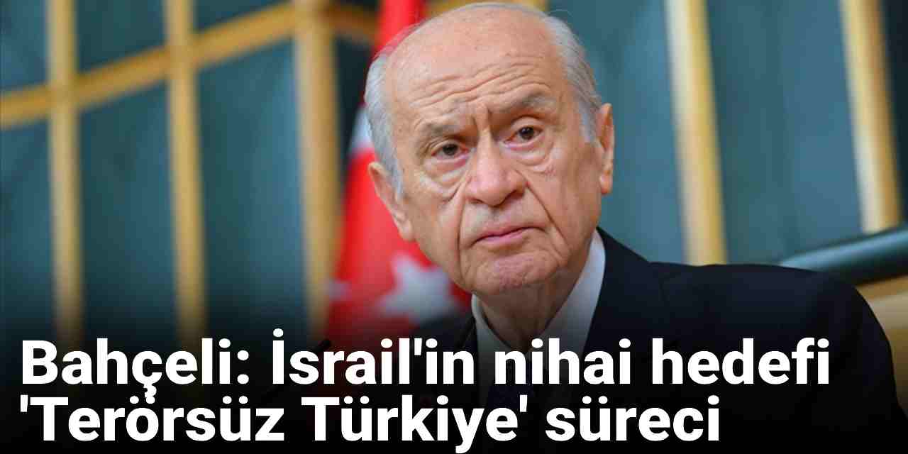 Son dakika | Bahçeli: İsrail'in nihai hedefi 'Terörsüz Türkiye' süreci