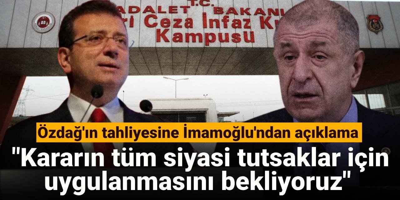 Özdağ'ın tahliyesine İmamoğlu'ndan açıklama: Kararın tüm siyasi tutsaklar için uygulanmasını bekliyoruz