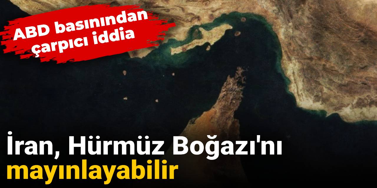 ABD basınından çarpıcı iddia! İran, Hürmüz Boğazı'nı mayınlayabilir