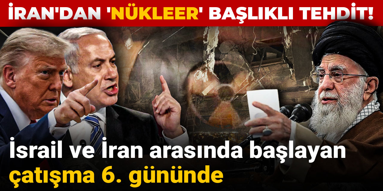 İsrail ve İran arasındaki çatışma 6. gününde: İran'dan 'nükleerli' tehdit!