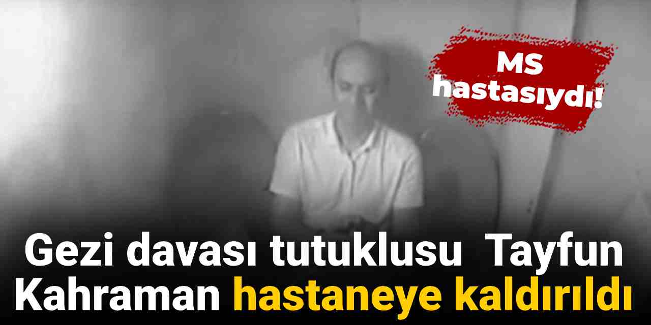 Gezi davası tutuklusu Tayfun Kahraman hastaneye kaldırıldı