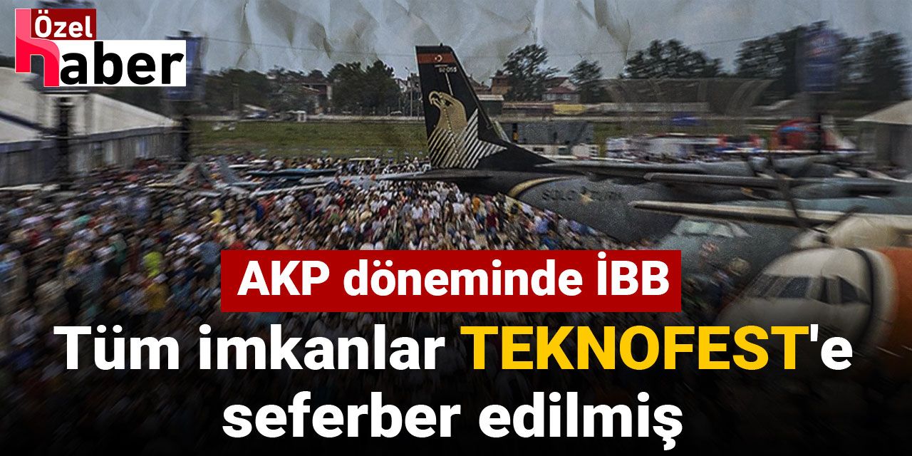 AKP döneminde İBB: Tüm imkanlar TEKNOFEST'e seferber edilmiş