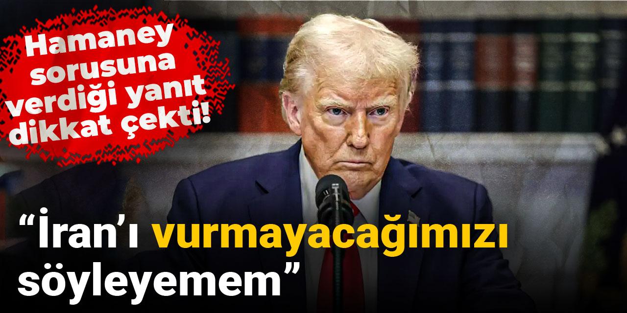 Son dakika | Trump: İran’ı vurmayacağımızı söyleyemem