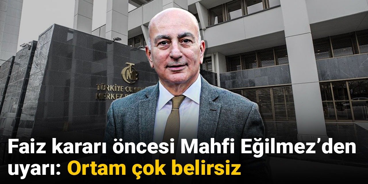 Faiz kararı öncesi Mahfi Eğilmez'den uyarı: Ortam çok belirsiz