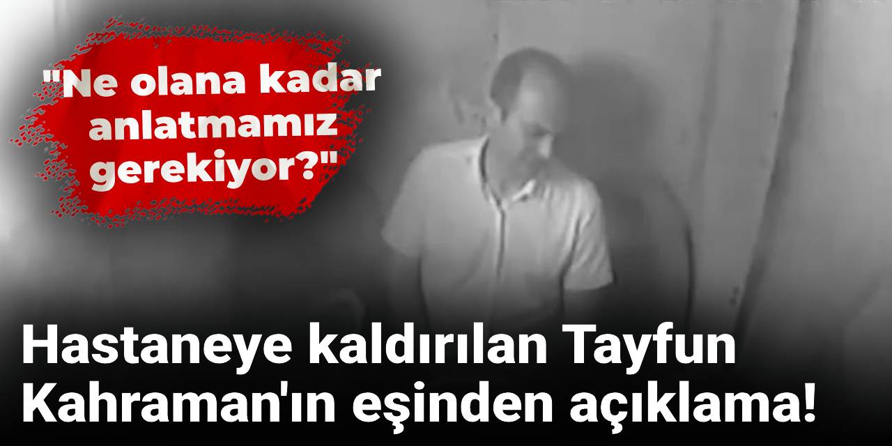 Hastaneye kaldırılan Tayfun Kahraman'ın eşinden açıklama! Ne olana kadar anlatmamız gerekiyor?