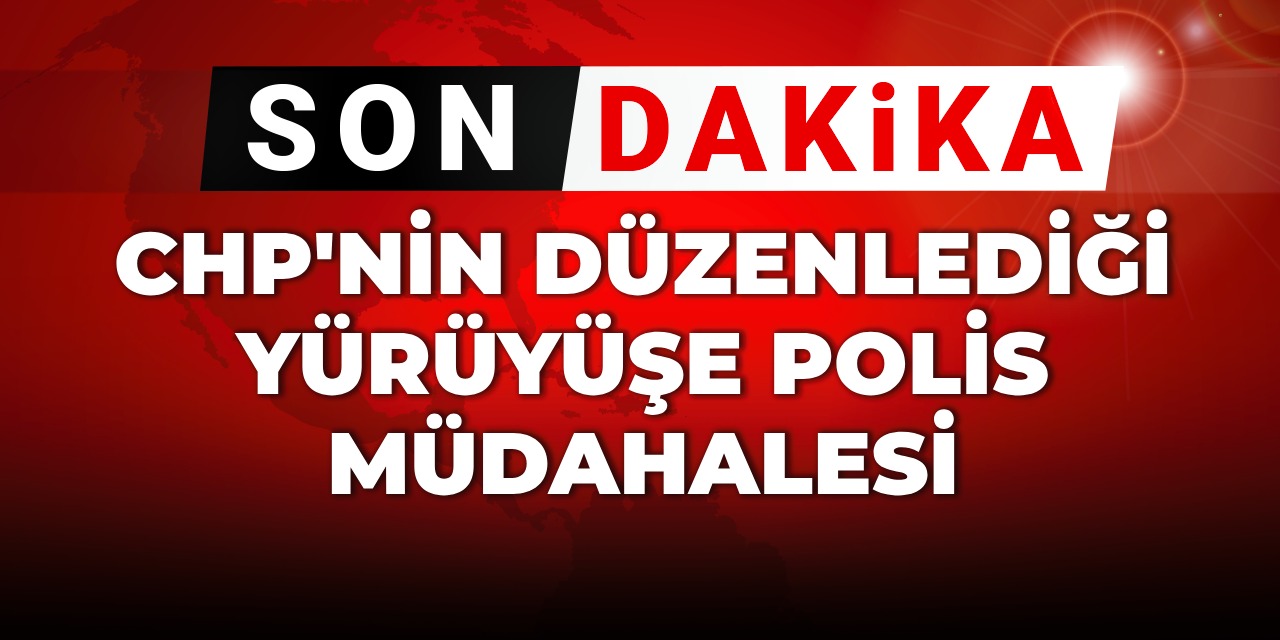 CHP'nin düzenlediği yürüyüşe polis müdahale etti