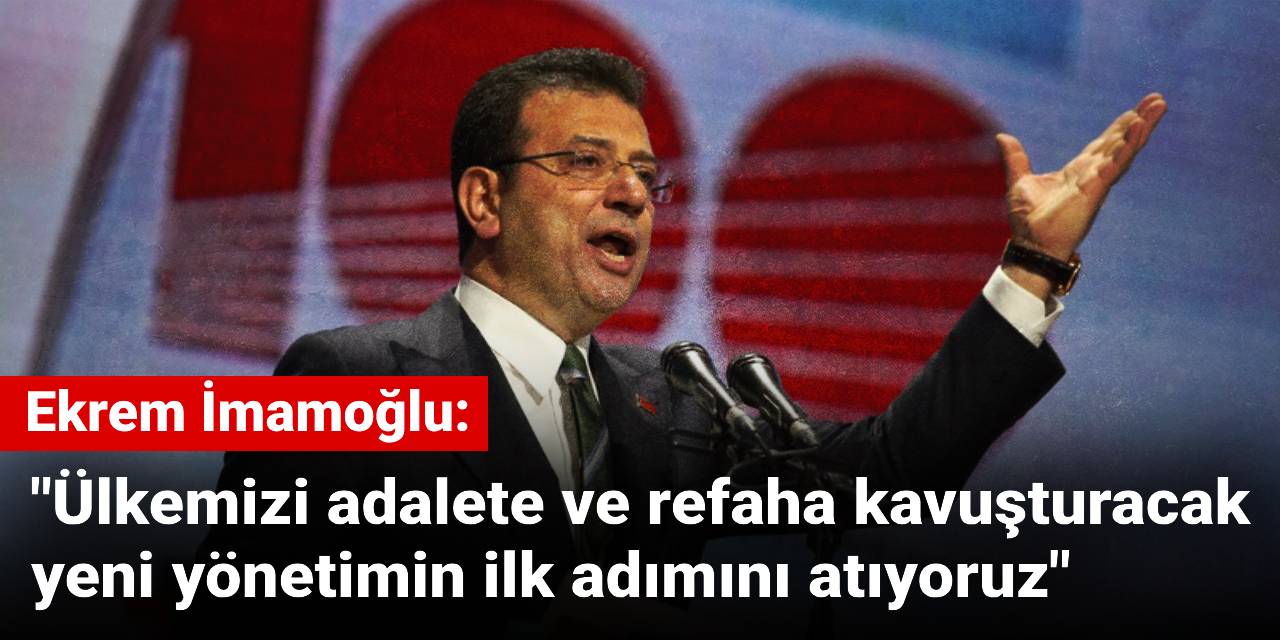 İmamoğlu: Ülkemizi adalete ve refaha kavuşturacak yeni yönetimin ilk adımını atıyoruz