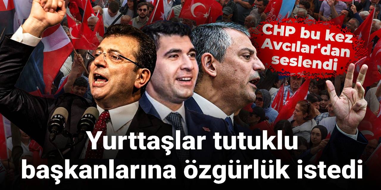 CHP bu kez Avcılar'dan seslendi: Yurttaşlar tutuklu başkanlarına özgürlük istedi