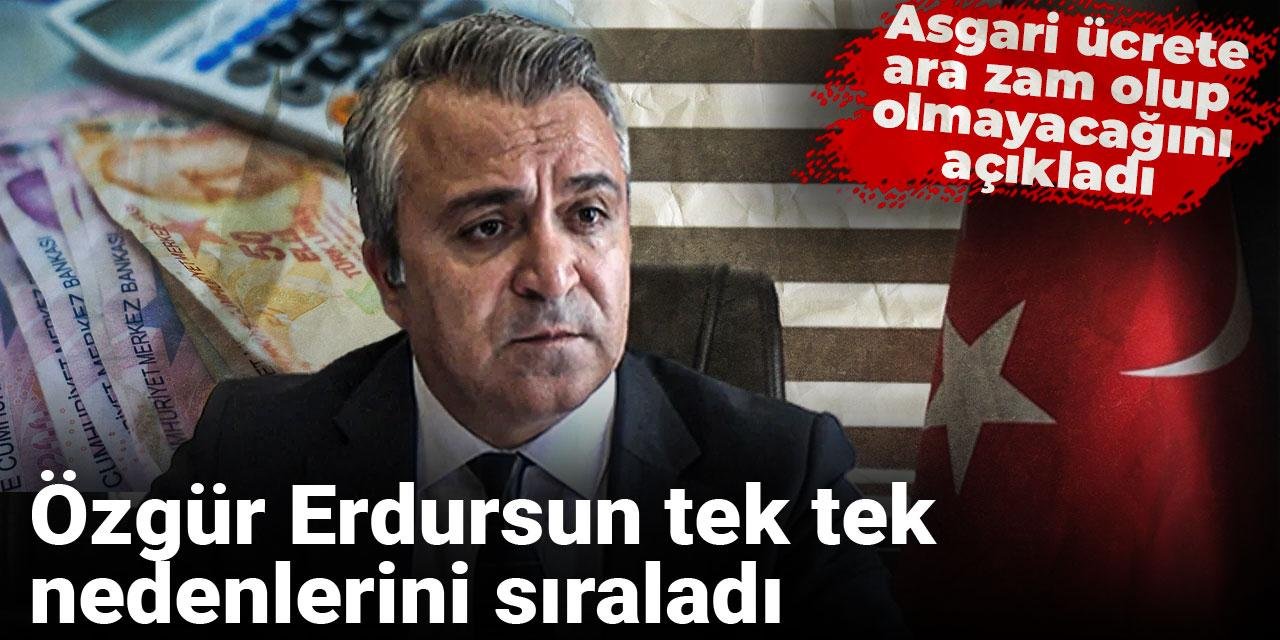 Özgür Erdursun tek tek nedenlerini sıraladı: Asgari ücrete ara zam olup olmayacağını açıkladı