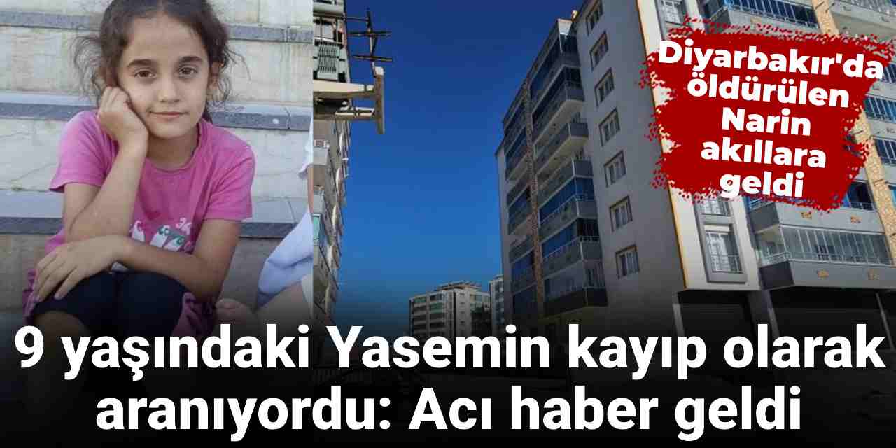 Diyarbakır'da kayıp olarak aranıyordu: 9 yaşındaki Yasemin’den acı haber